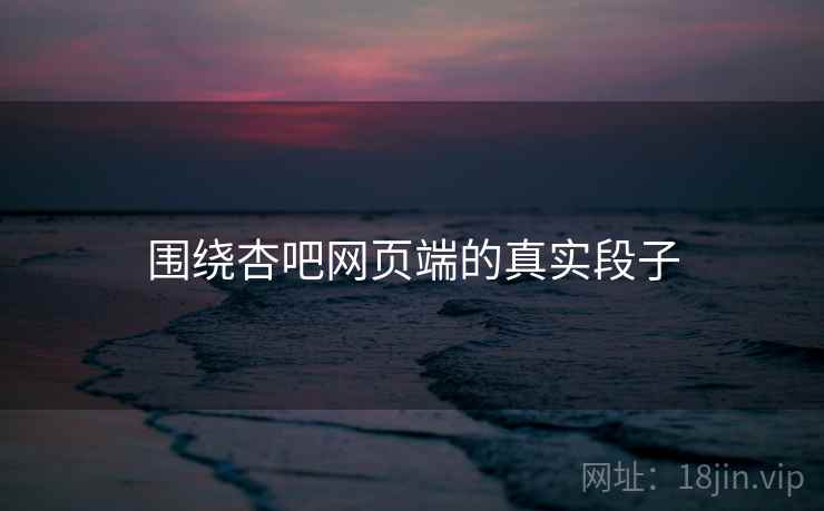 围绕杏吧网页端的真实段子