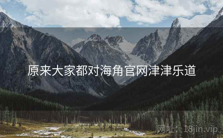 原来大家都对海角官网津津乐道  第1张