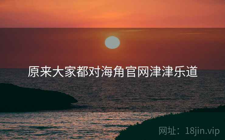 原来大家都对海角官网津津乐道  第2张