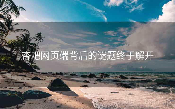 杏吧网页端背后的谜题终于解开