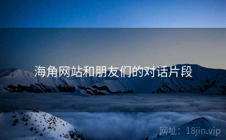 海角网站和朋友们的对话片段