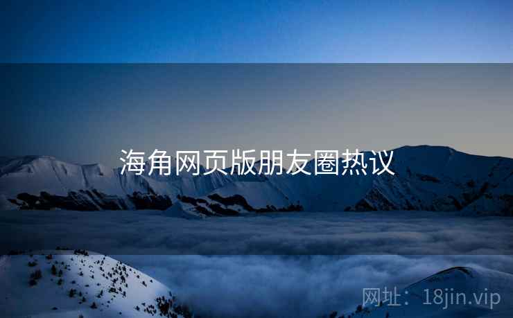 海角网页版朋友圈热议