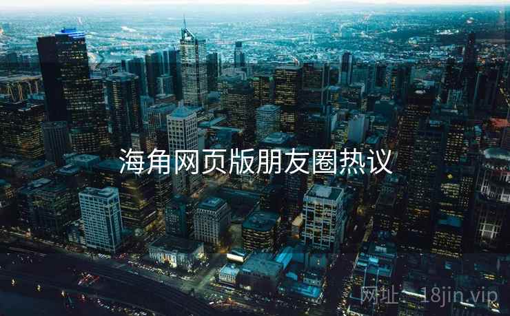 海角网页版朋友圈热议