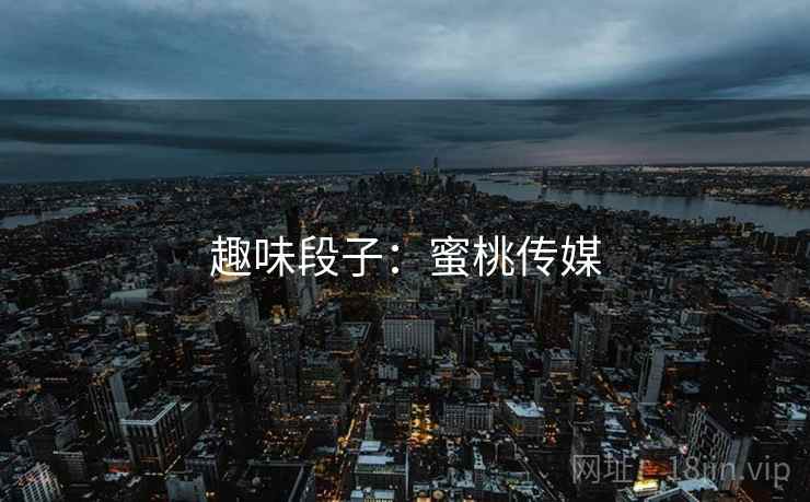 趣味段子：蜜桃传媒