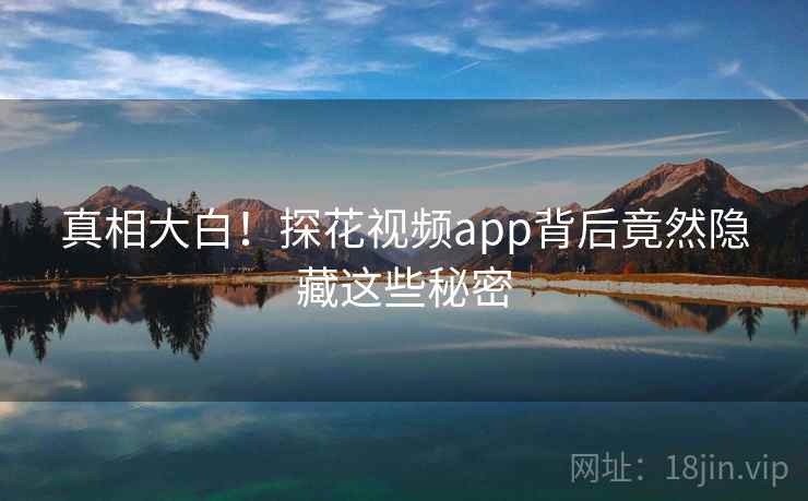 真相大白！探花视频app背后竟然隐藏这些秘密