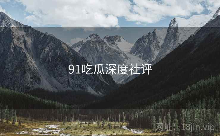 91吃瓜深度社评
