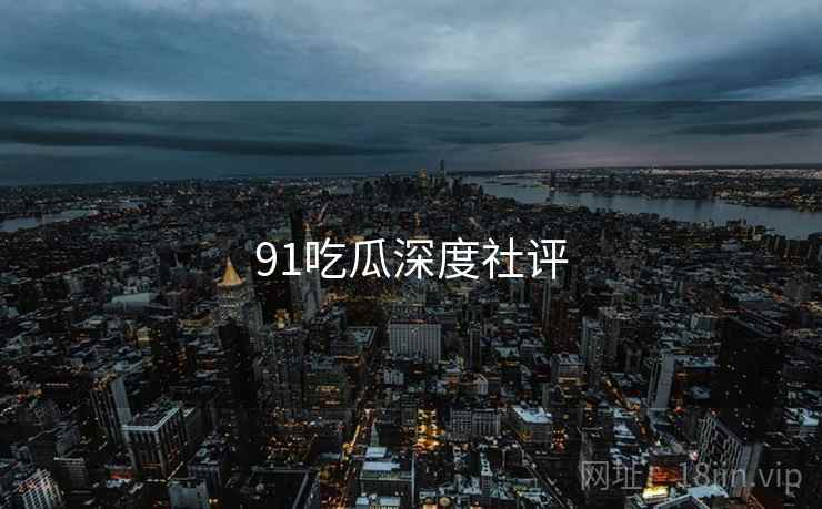 91吃瓜深度社评