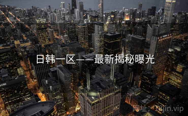 日韩一区——最新揭秘曝光