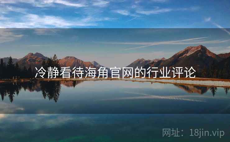 冷静看待海角官网的行业评论