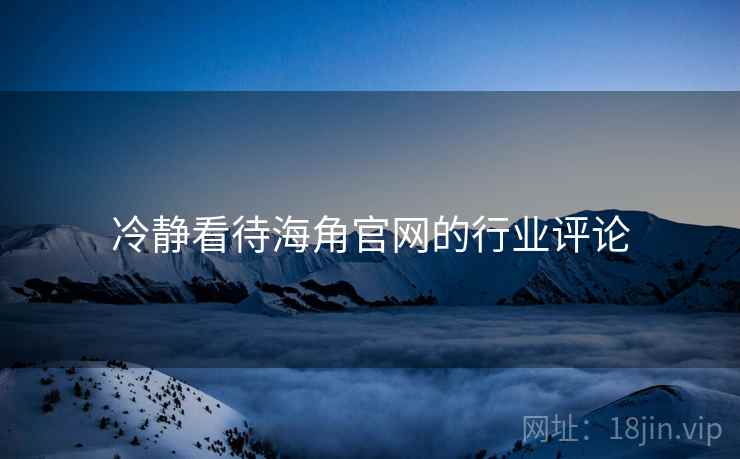 冷静看待海角官网的行业评论