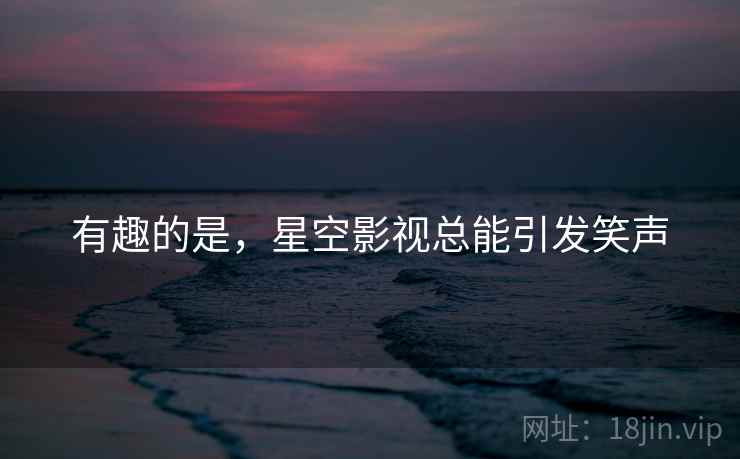 有趣的是，星空影视总能引发笑声