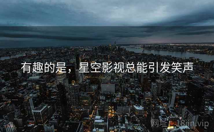有趣的是，星空影视总能引发笑声