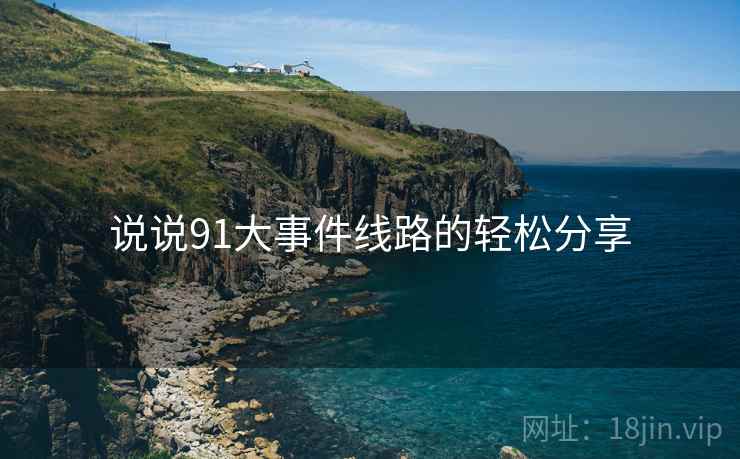 说说91大事件线路的轻松分享