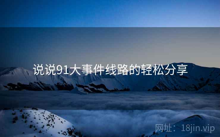 说说91大事件线路的轻松分享