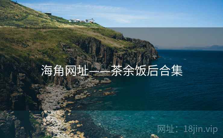 海角网址——茶余饭后合集