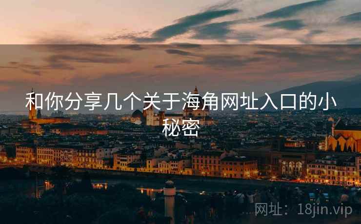 和你分享几个关于海角网址入口的小秘密