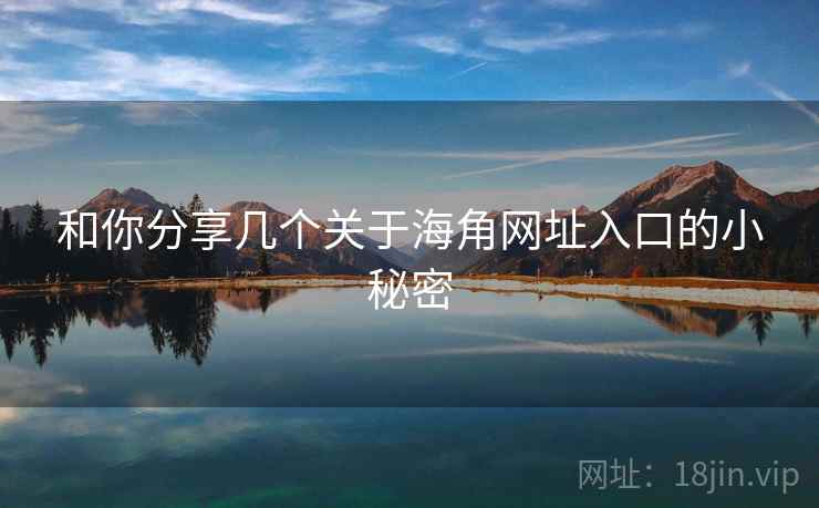 和你分享几个关于海角网址入口的小秘密