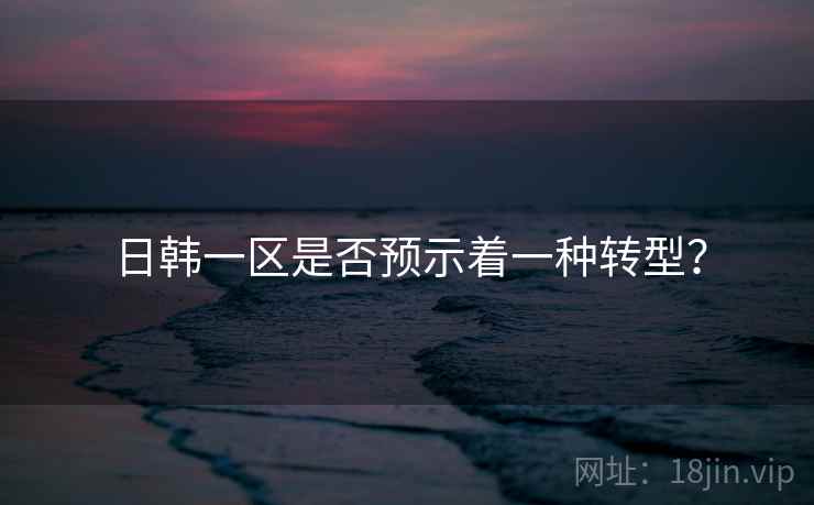 日韩一区是否预示着一种转型？