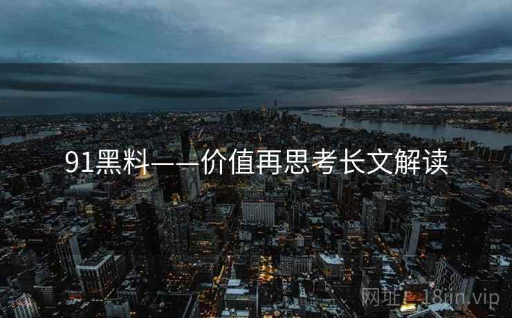 91黑料——价值再思考长文解读