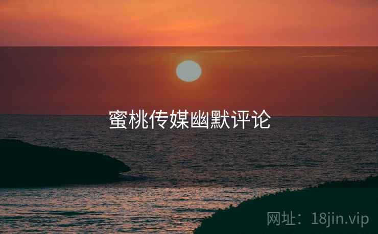 蜜桃传媒幽默评论