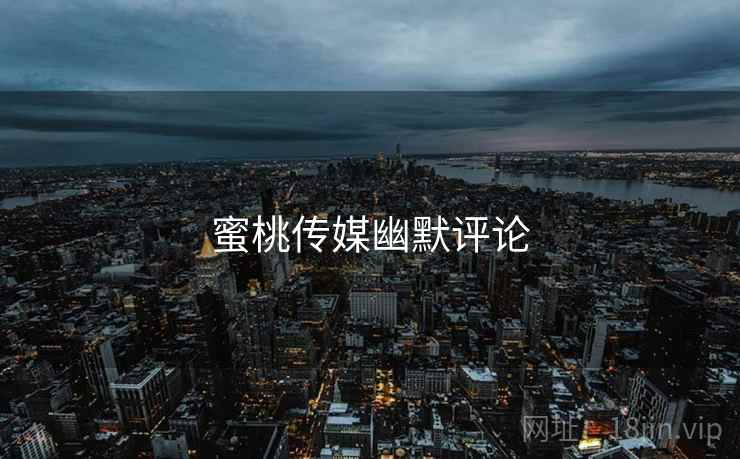 蜜桃传媒幽默评论