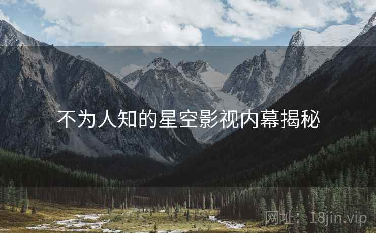 不为人知的星空影视内幕揭秘  第3张 不为人知的星空影视内幕揭秘  第3张