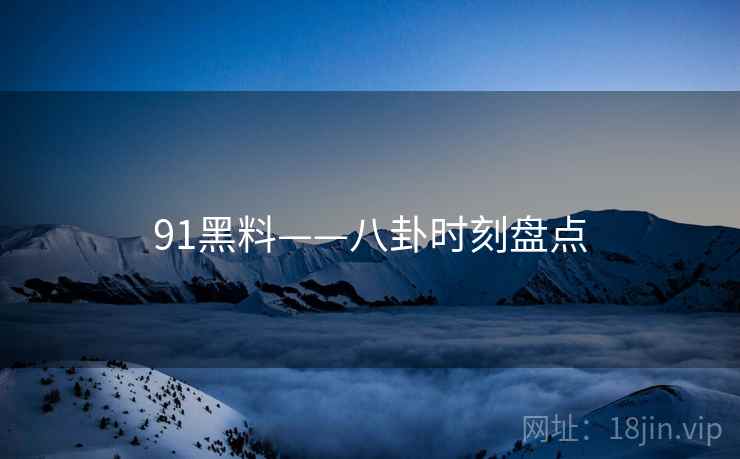 91黑料——八卦时刻盘点