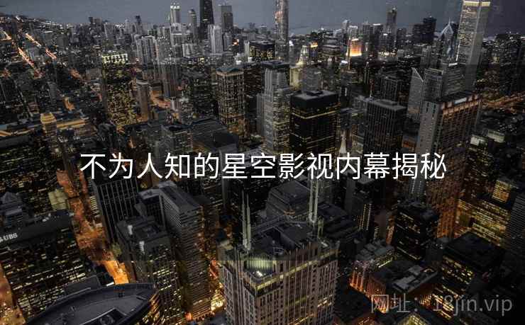 不为人知的星空影视内幕揭秘  第1张 不为人知的星空影视内幕揭秘  第1张
