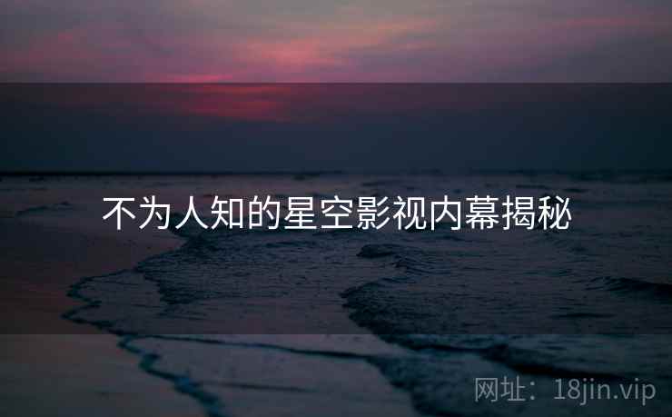 不为人知的星空影视内幕揭秘  第4张 不为人知的星空影视内幕揭秘  第4张