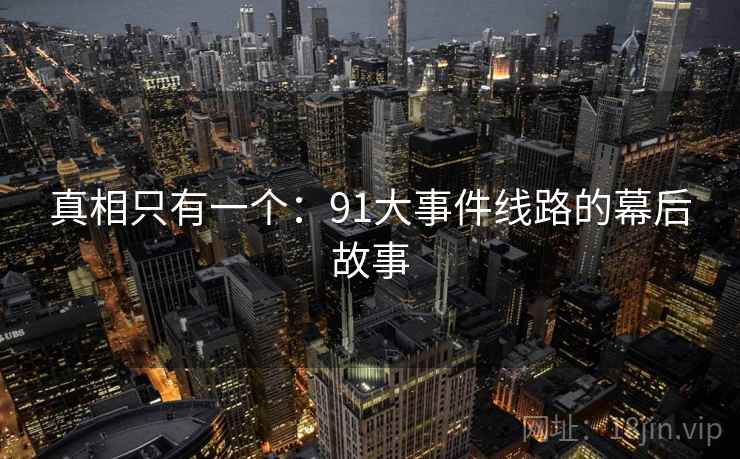 真相只有一个:91大事件线路的幕后故事
