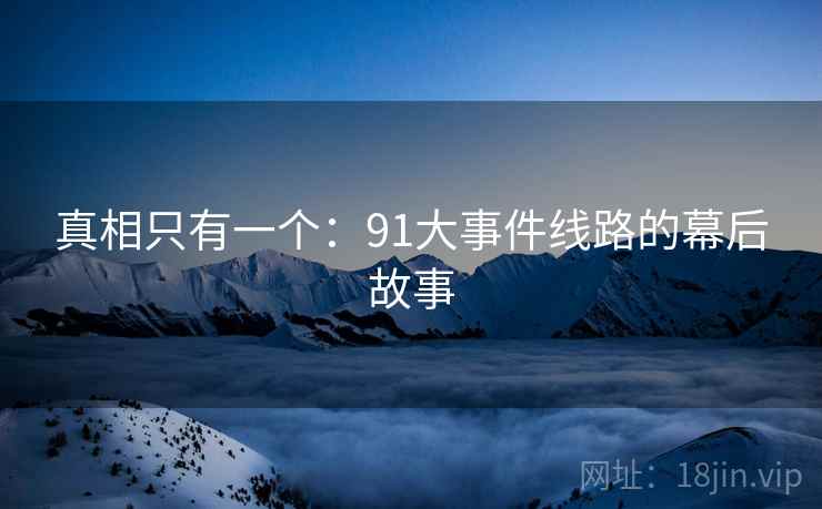 真相只有一个:91大事件线路的幕后故事