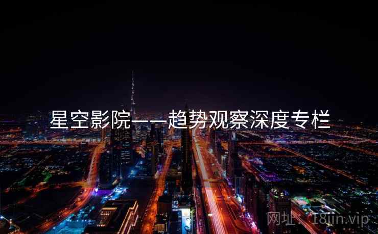 星空影院——趋势观察深度专栏