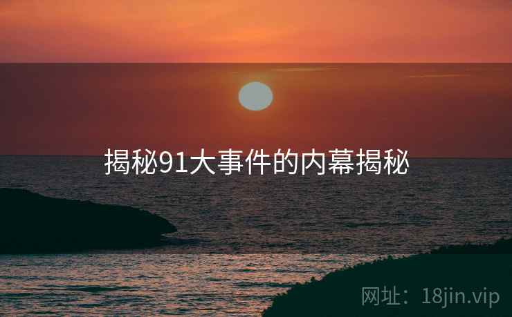 揭秘91大事件的内幕揭秘