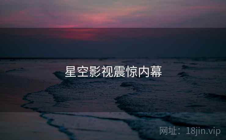 星空影视震惊内幕