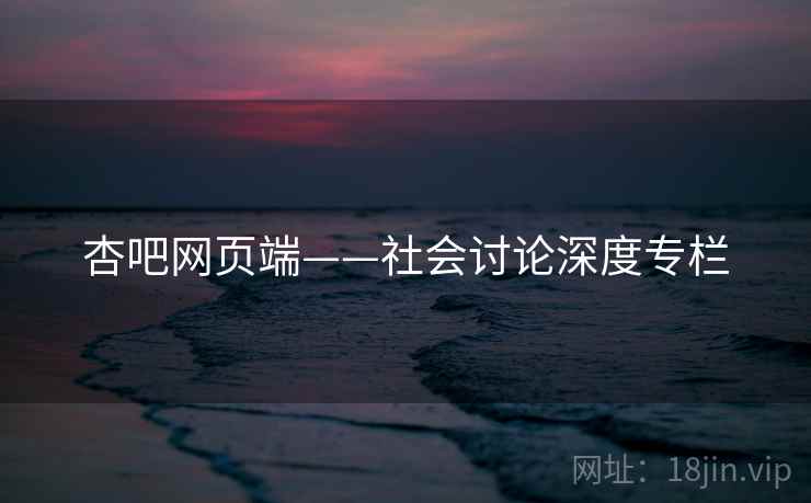 杏吧网页端——社会讨论深度专栏