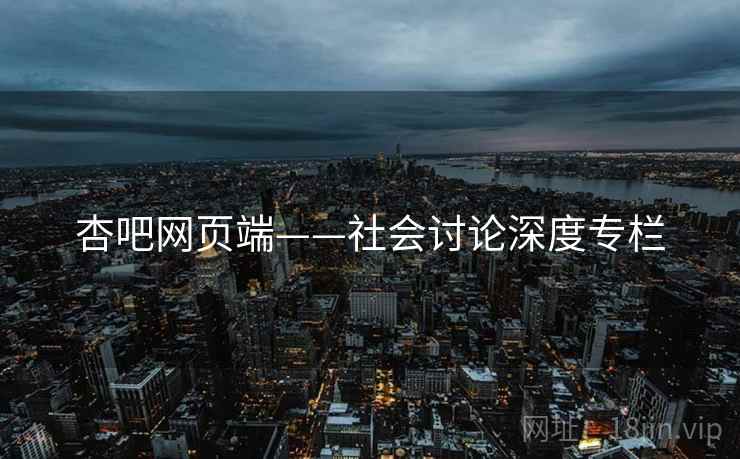 杏吧网页端——社会讨论深度专栏