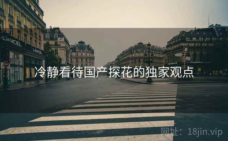 冷静看待国产探花的独家观点