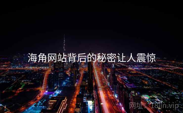 海角网站背后的秘密让人震惊