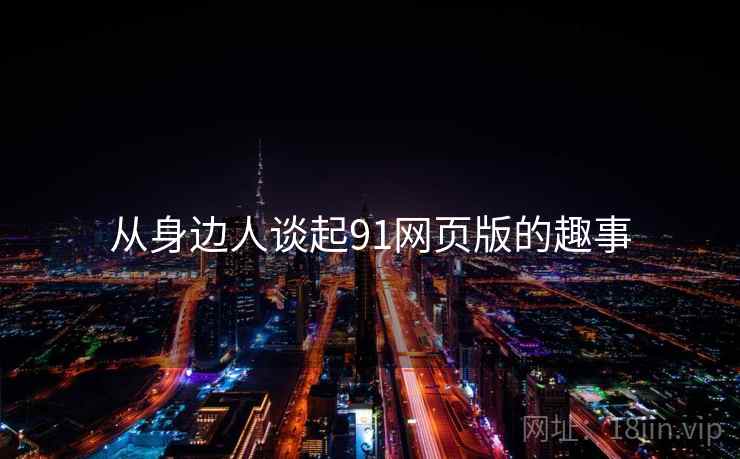 从身边人谈起91网页版的趣事