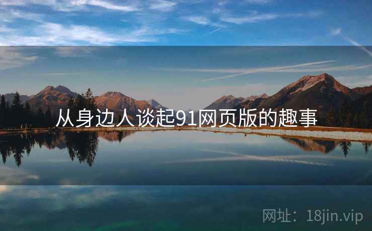 从身边人谈起91网页版的趣事