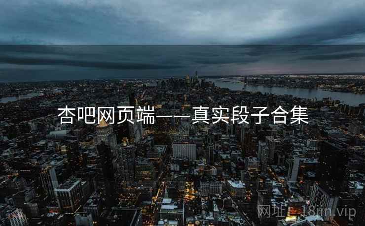 杏吧网页端——真实段子合集