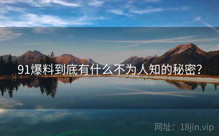 91爆料到底有什么不为人知的秘密?