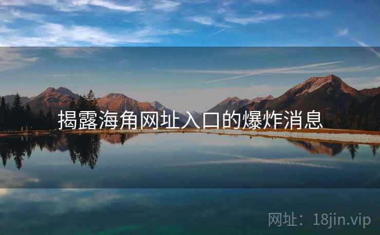 揭露海角网址入口的爆炸消息
