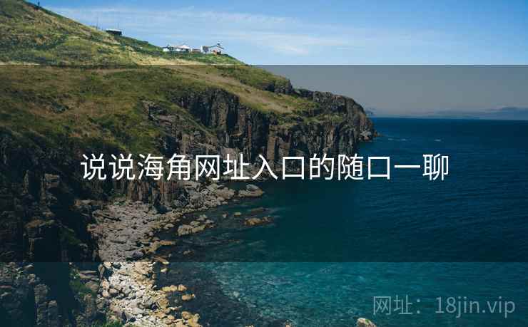 说说海角网址入口的随口一聊