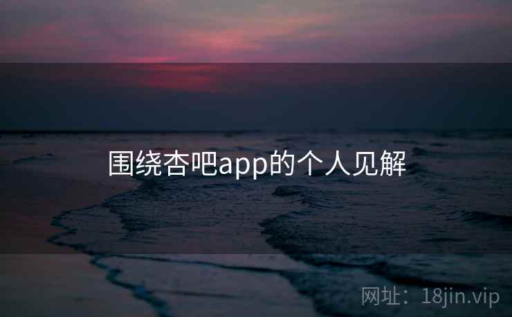 围绕杏吧app的个人见解