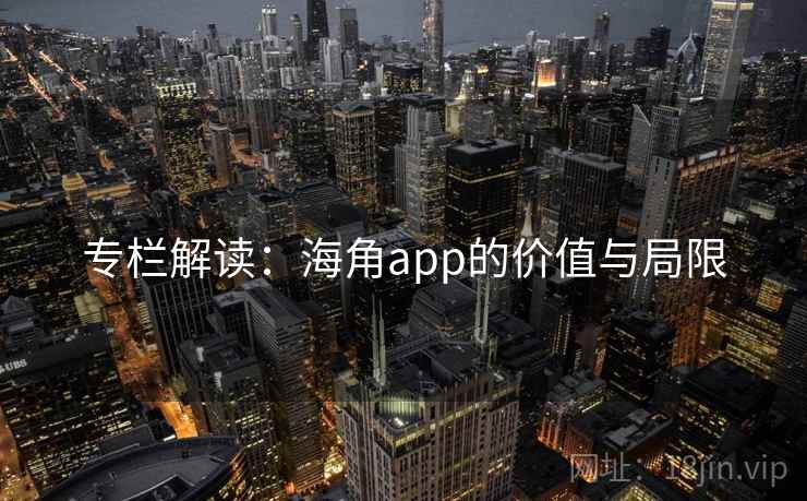 专栏解读:海角app的价值与局限