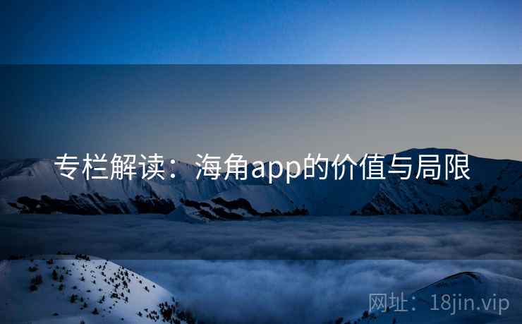 专栏解读:海角app的价值与局限