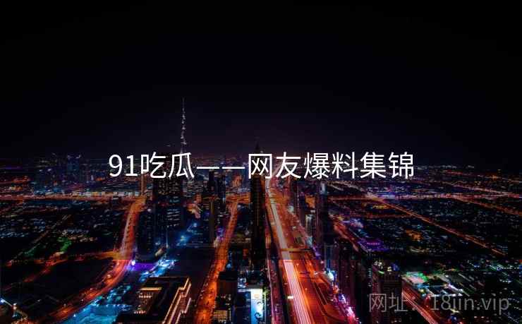91吃瓜——网友爆料集锦