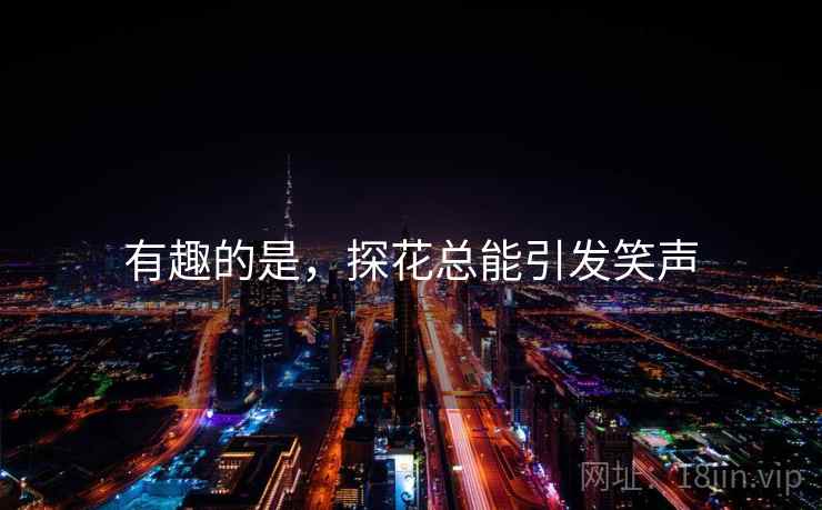 有趣的是,探花总能引发笑声