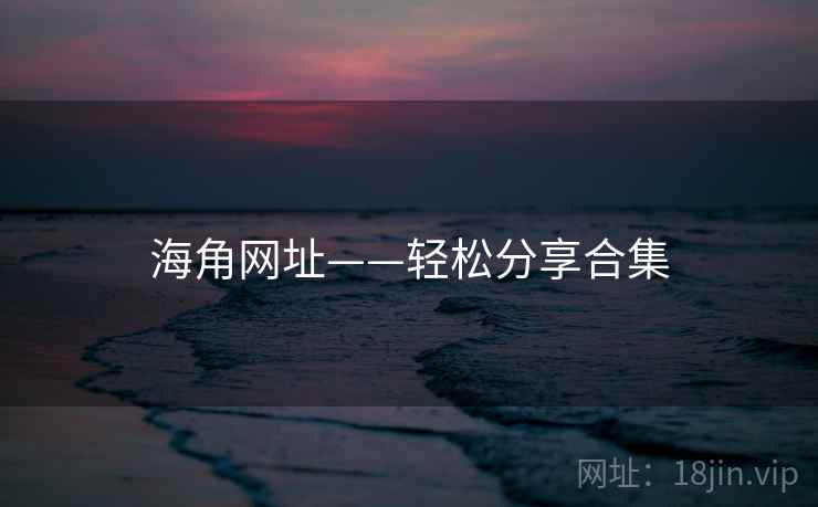 海角网址——轻松分享合集